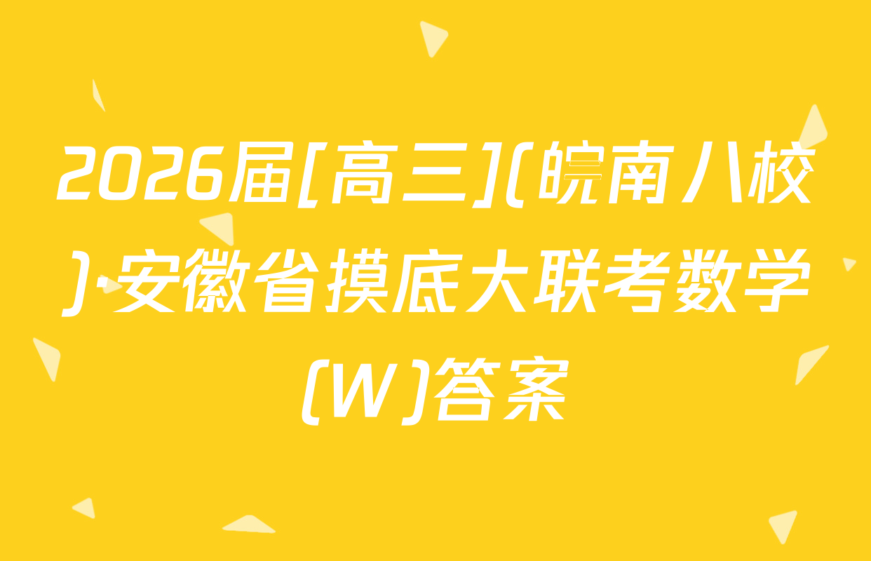 2026届[高三](皖南八校)·安徽省摸底大联考数学(W)答案