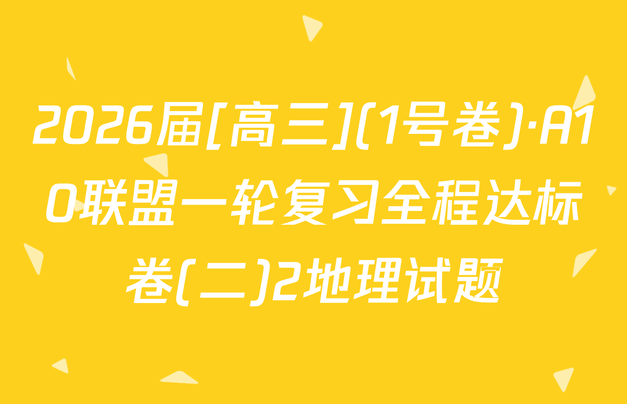 2026届[高三](1号卷)·A10联盟一轮复习全程达标卷(二)2地理试题