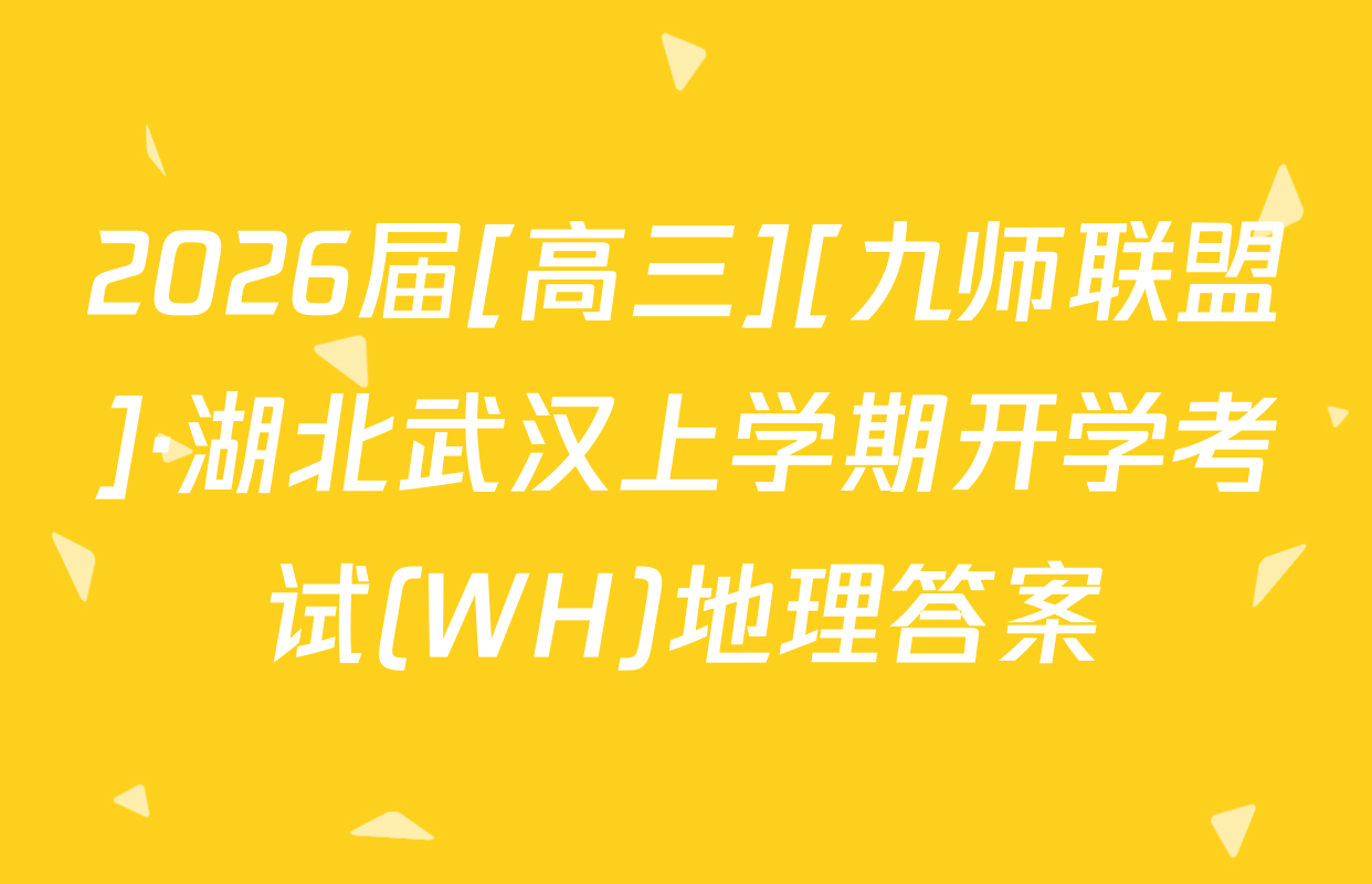 2026届[高三][九师联盟]·湖北武汉上学期开学考试(WH)地理答案