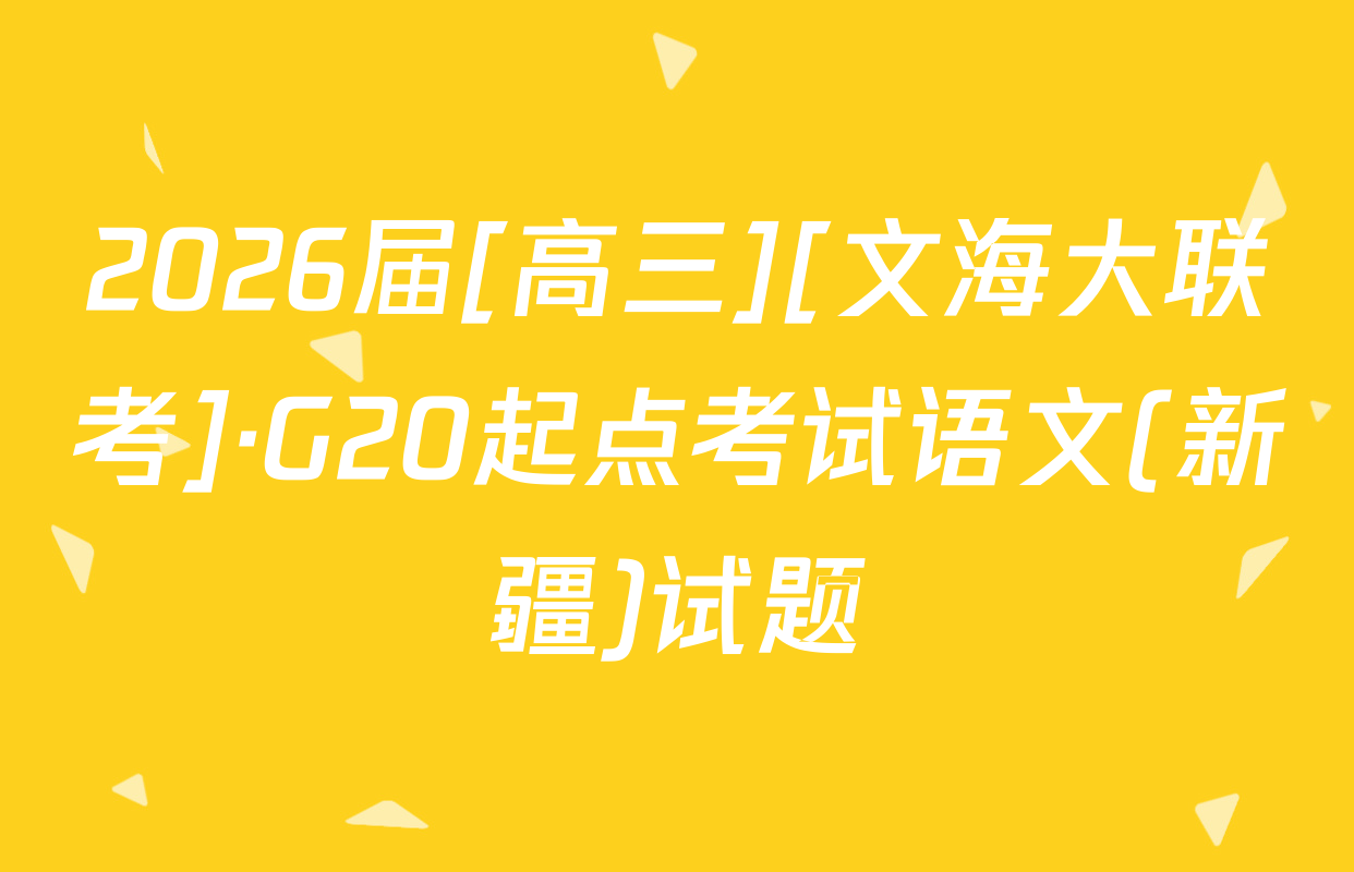 2026届[高三][文海大联考]·G20起点考试语文(新疆)试题