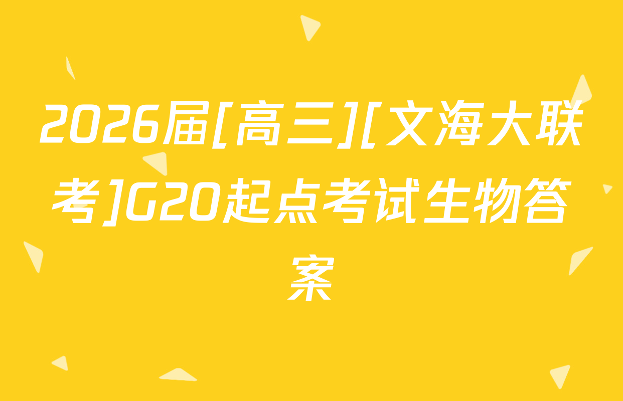 2026届[高三][文海大联考]G20起点考试生物答案