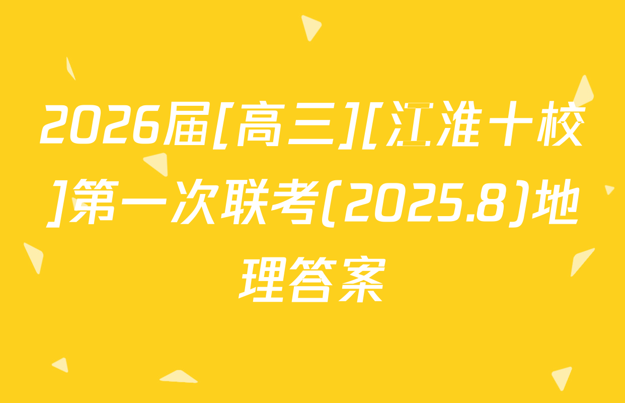 2026届[高三][江淮十校]第一次联考(2025.8)地理答案