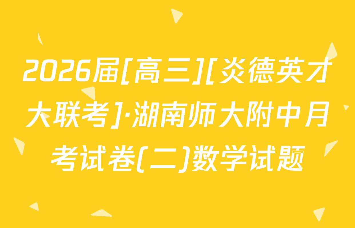 2026届[高三][炎德英才大联考]·湖南师大附中月考试卷(二)数学试题