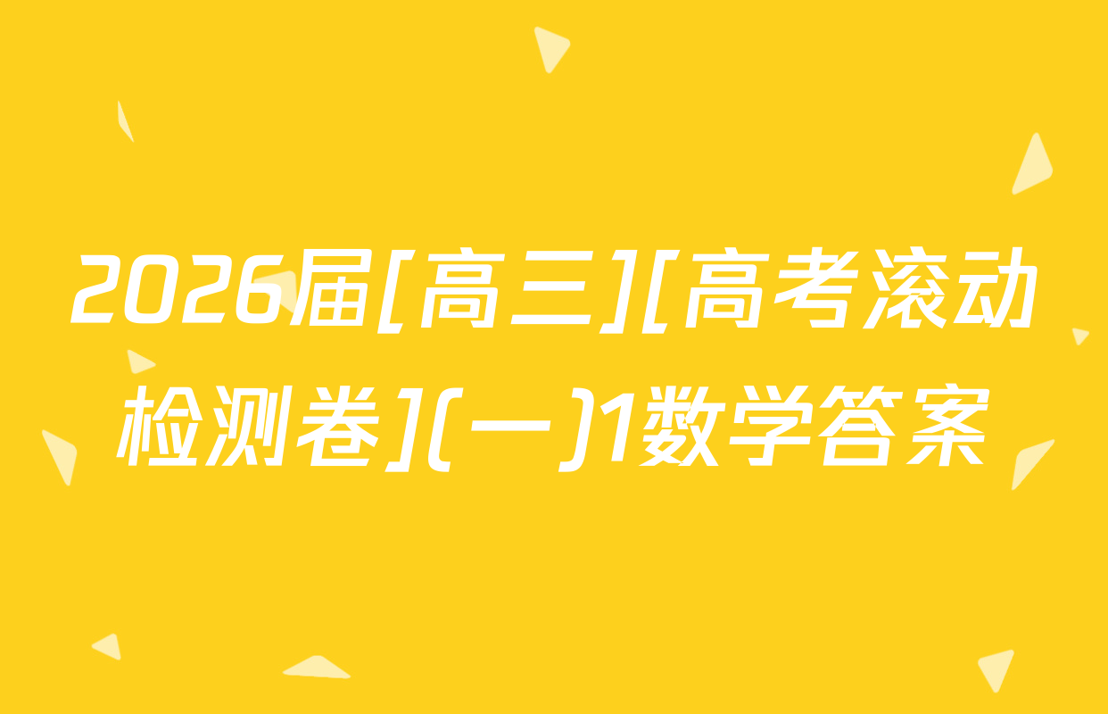 2026届[高三][高考滚动检测卷](一)1数学答案