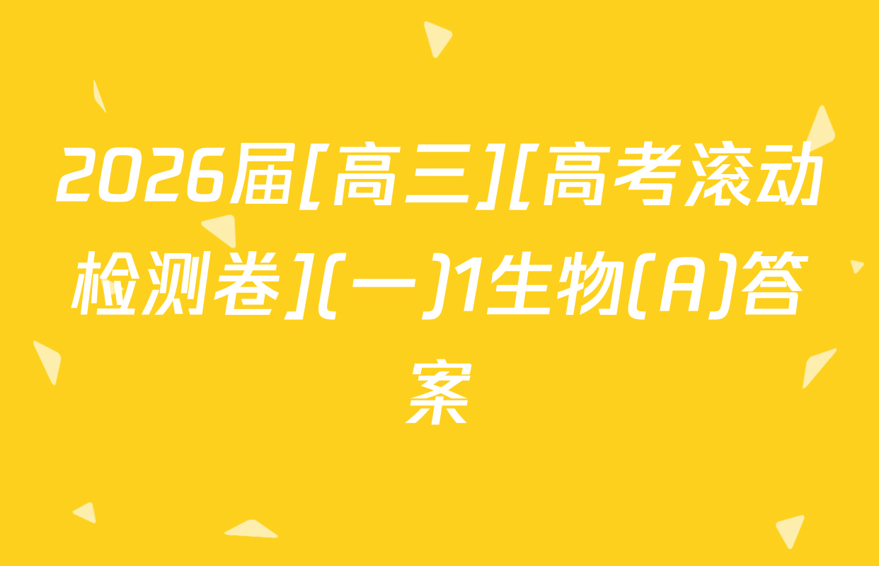 2026届[高三][高考滚动检测卷](一)1生物(A)答案