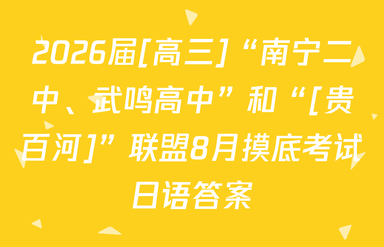 2026届[高三]“南宁二中、武鸣高中”和“[贵百河]”联盟8月摸底考试日语答案