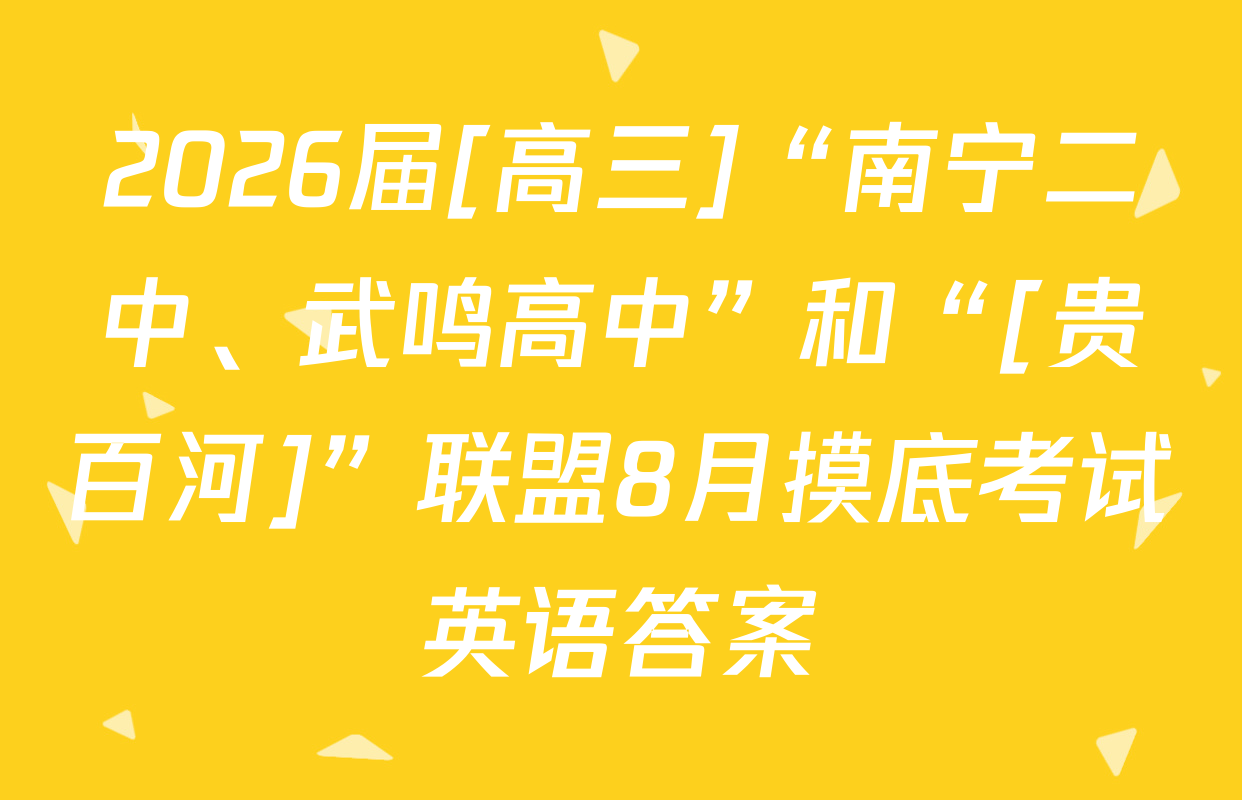 2026届[高三]“南宁二中、武鸣高中”和“[贵百河]”联盟8月摸底考试英语答案