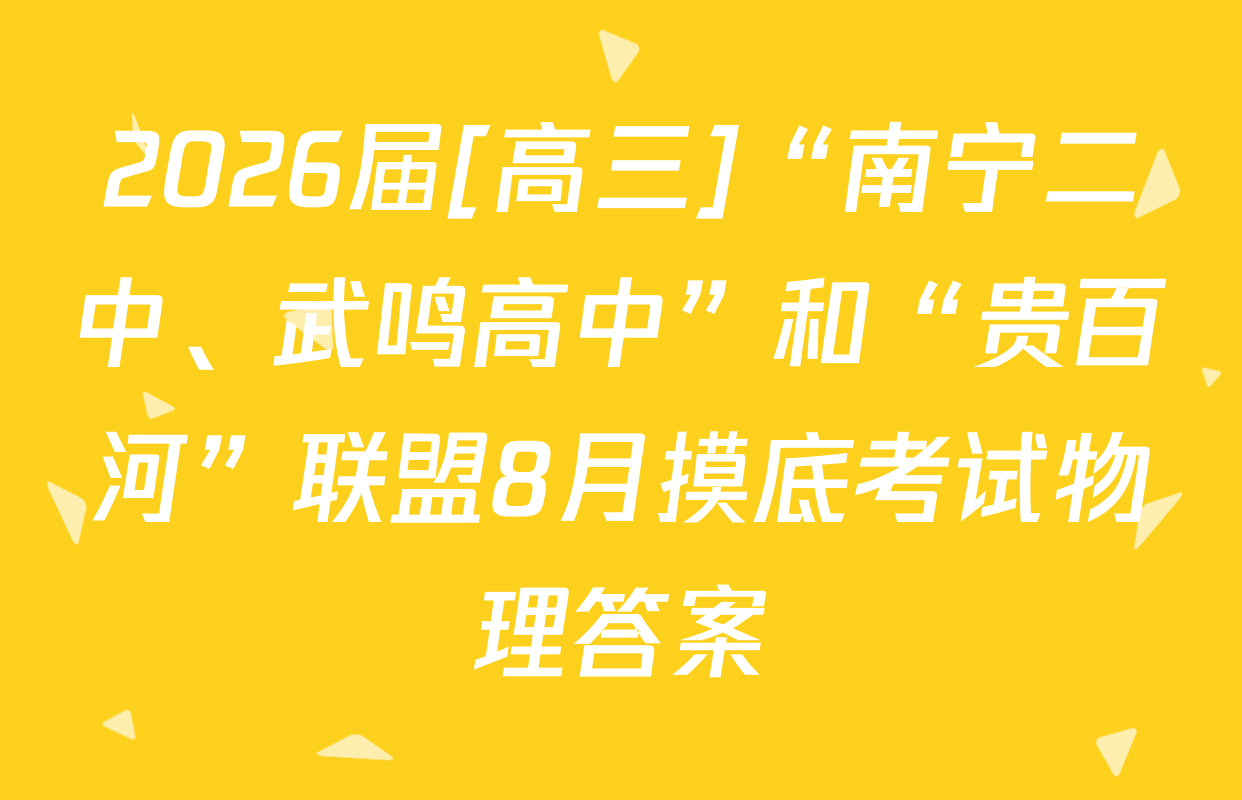 2026届[高三]“南宁二中、武鸣高中”和“贵百河”联盟8月摸底考试物理答案
