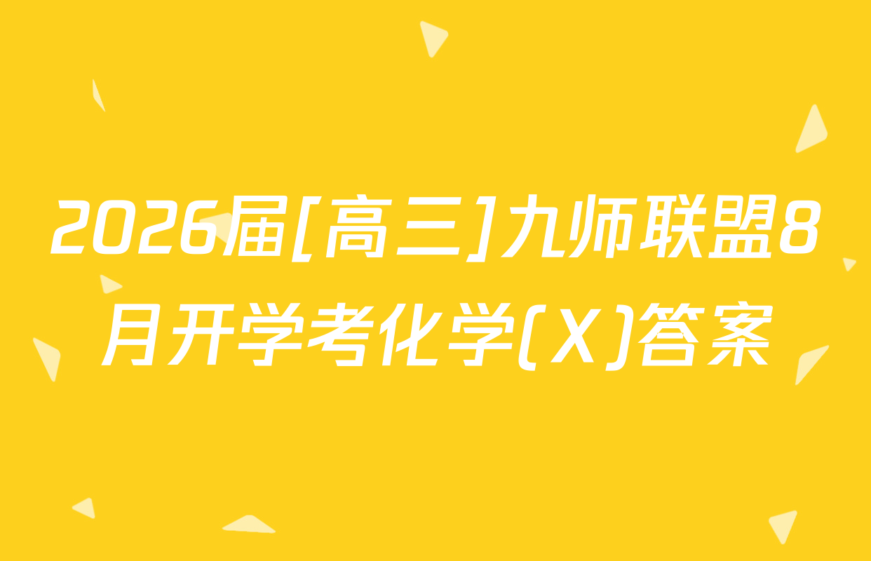 2026届[高三]九师联盟8月开学考化学(X)答案