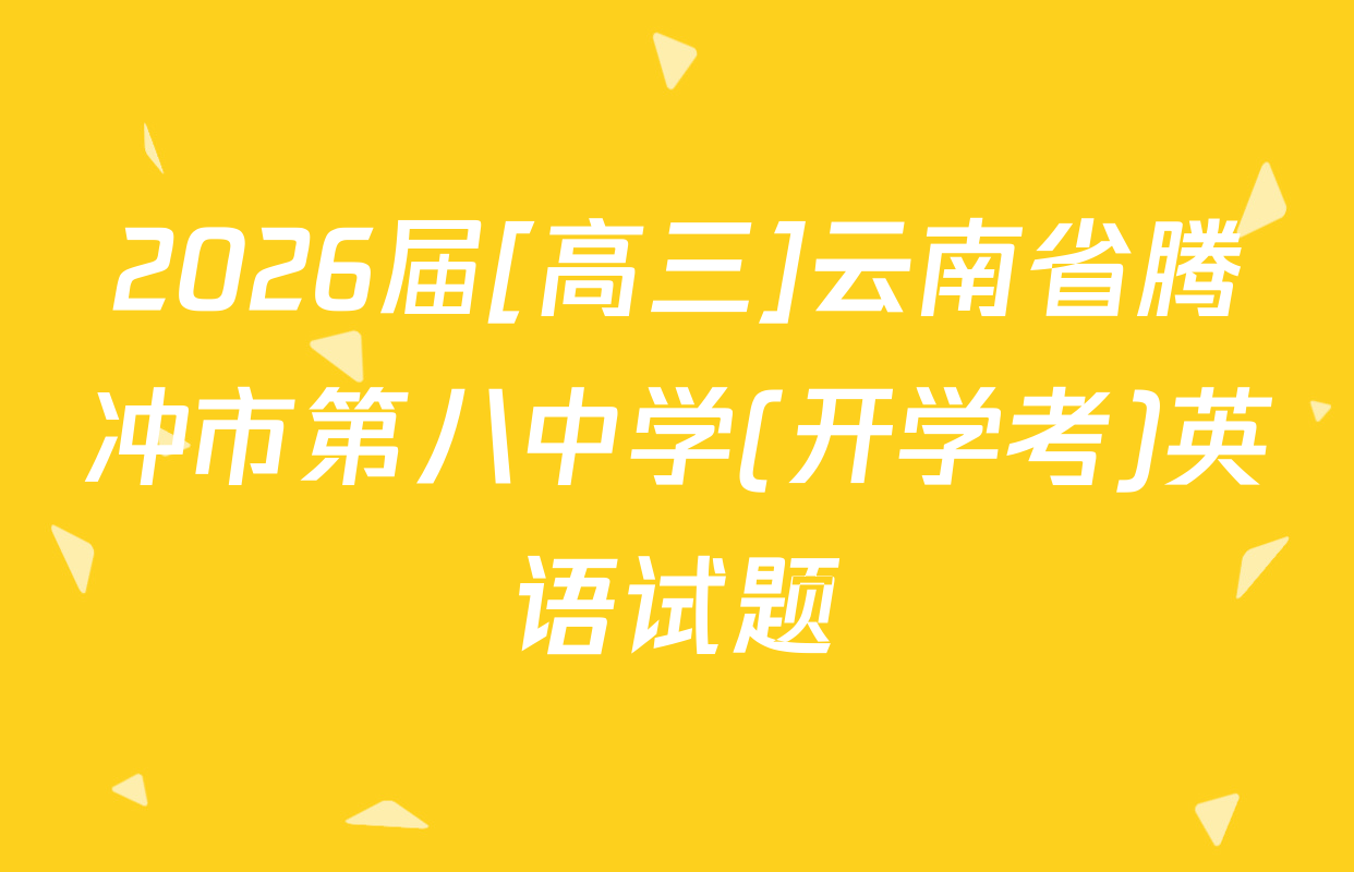 2026届[高三]云南省腾冲市第八中学(开学考)英语试题