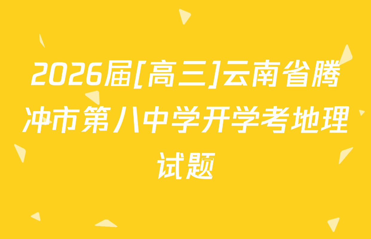 2026届[高三]云南省腾冲市第八中学开学考地理试题