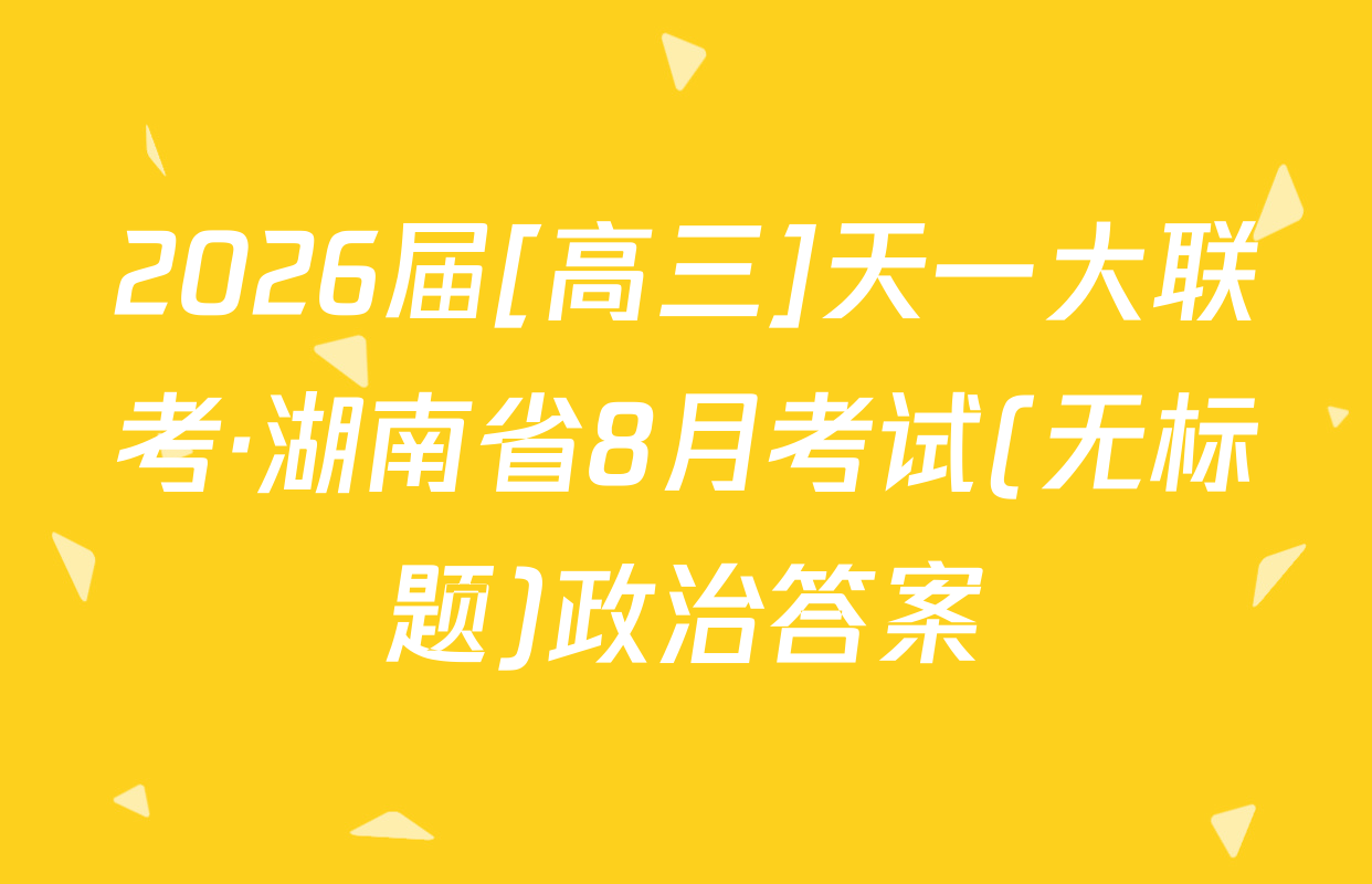 2026届[高三]天一大联考·湖南省8月考试(无标题)政治答案