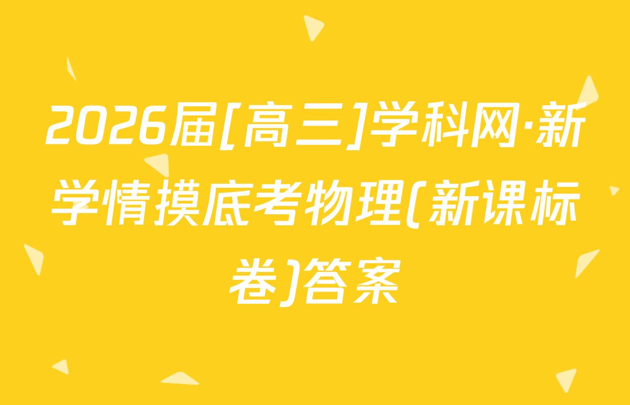 2026届[高三]学科网·新学情摸底考物理(新课标卷)答案