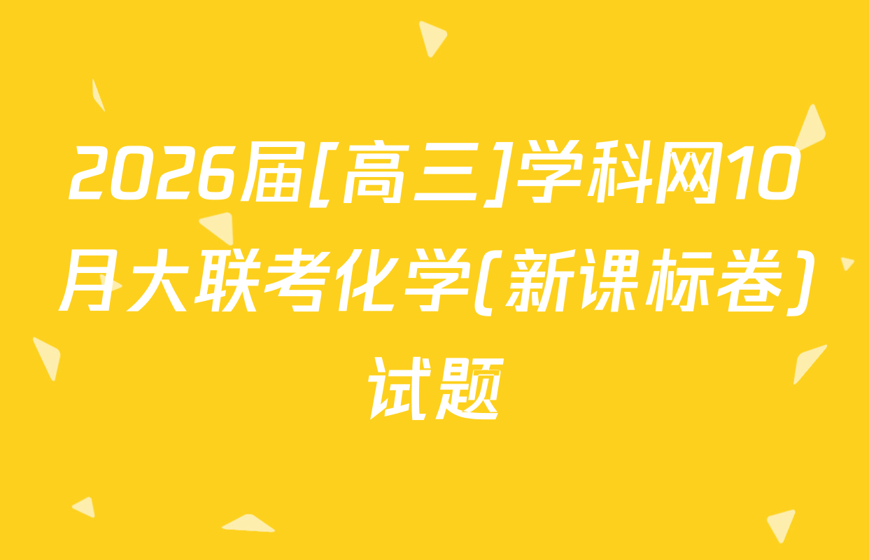 2026届[高三]学科网10月大联考化学(新课标卷)试题