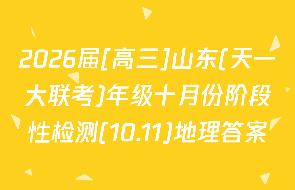 2026届[高三]山东(天一大联考)年级十月份阶段性检测(10.11)地理答案