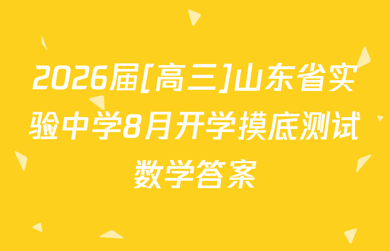 2026届[高三]山东省实验中学8月开学摸底测试数学答案