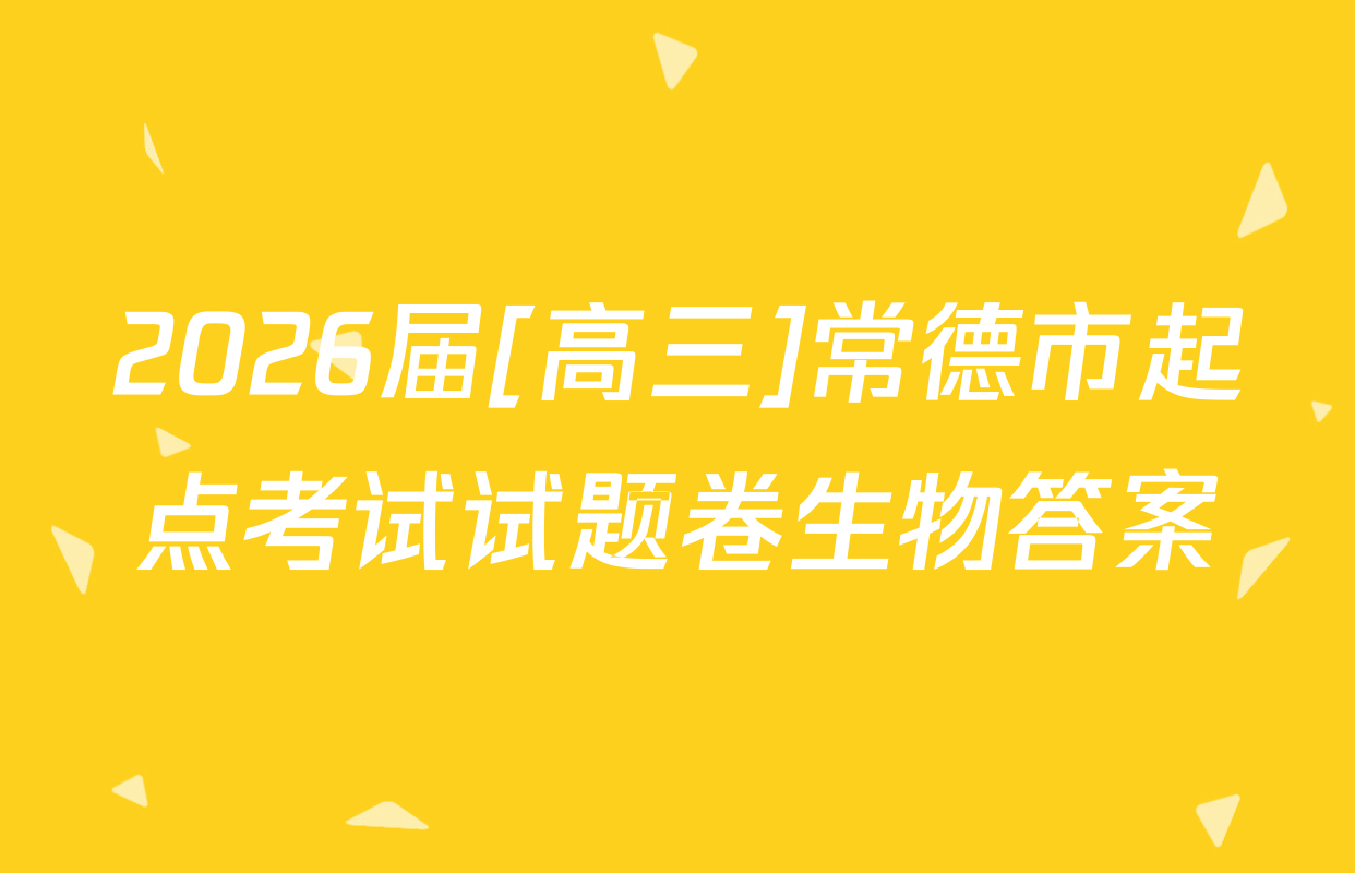 2026届[高三]常德市起点考试试题卷生物答案