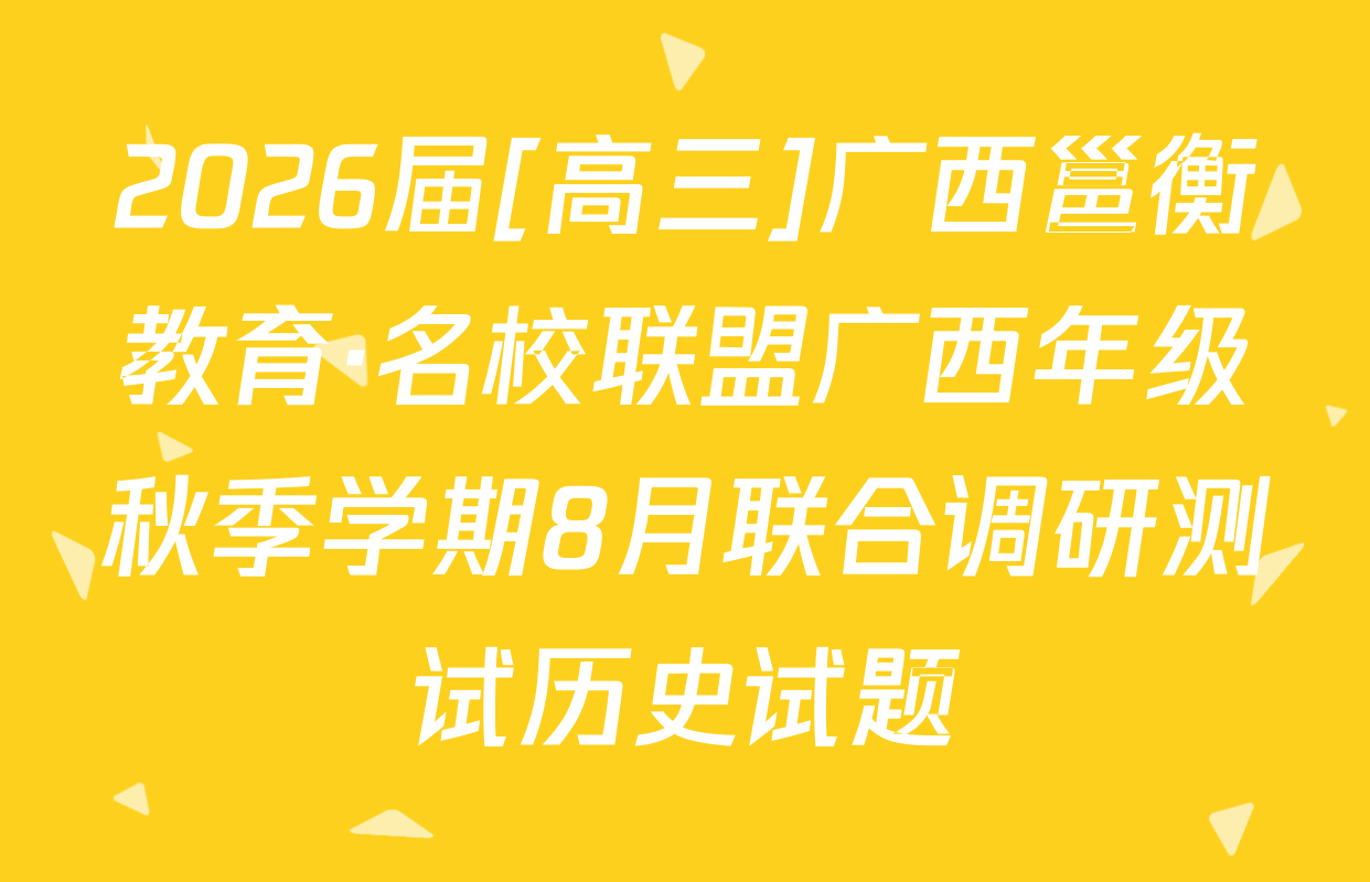 2026届[高三]广西邕衡教育·名校联盟广西年级秋季学期8月联合调研测试历史试题