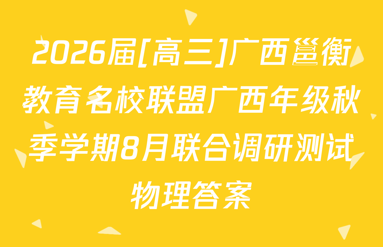 2026届[高三]广西邕衡教育名校联盟广西年级秋季学期8月联合调研测试物理答案