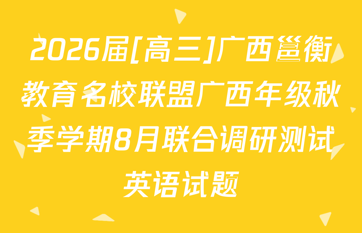 2026届[高三]广西邕衡教育名校联盟广西年级秋季学期8月联合调研测试英语试题