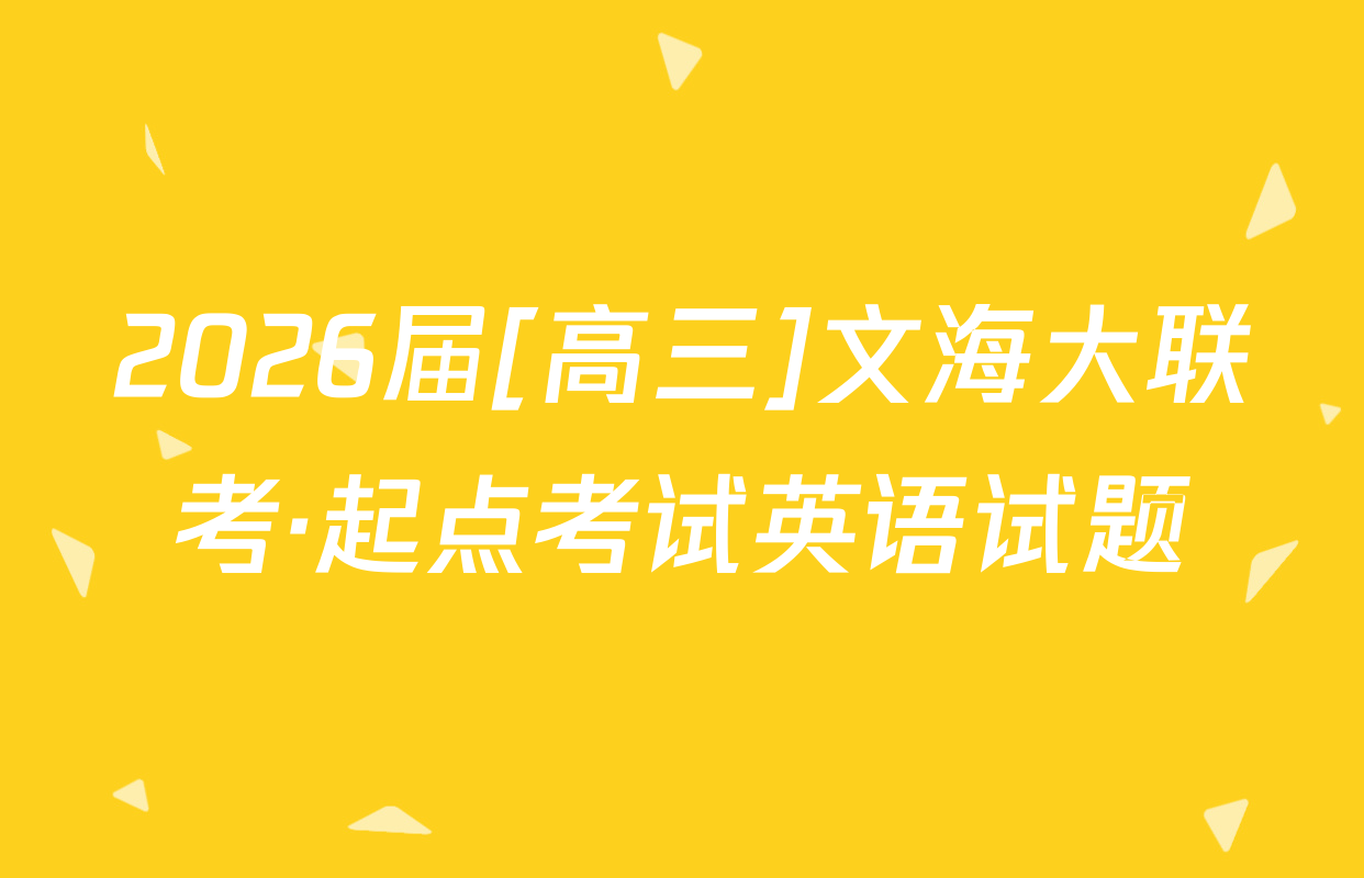 2026届[高三]文海大联考·起点考试英语试题