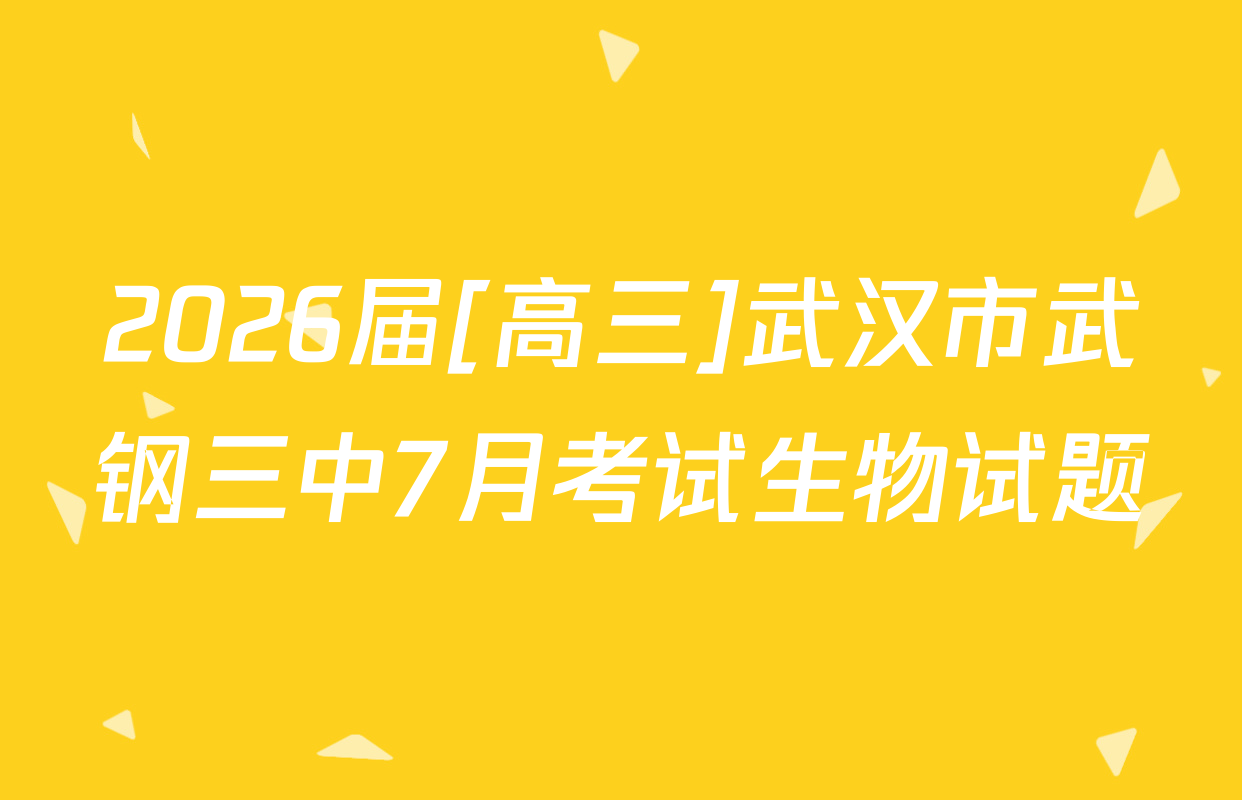 2026届[高三]武汉市武钢三中7月考试生物试题