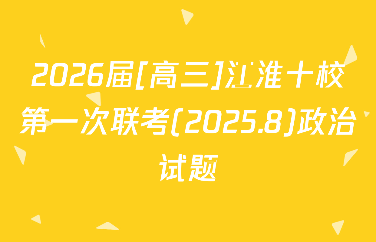 2026届[高三]江淮十校第一次联考(2025.8)政治试题