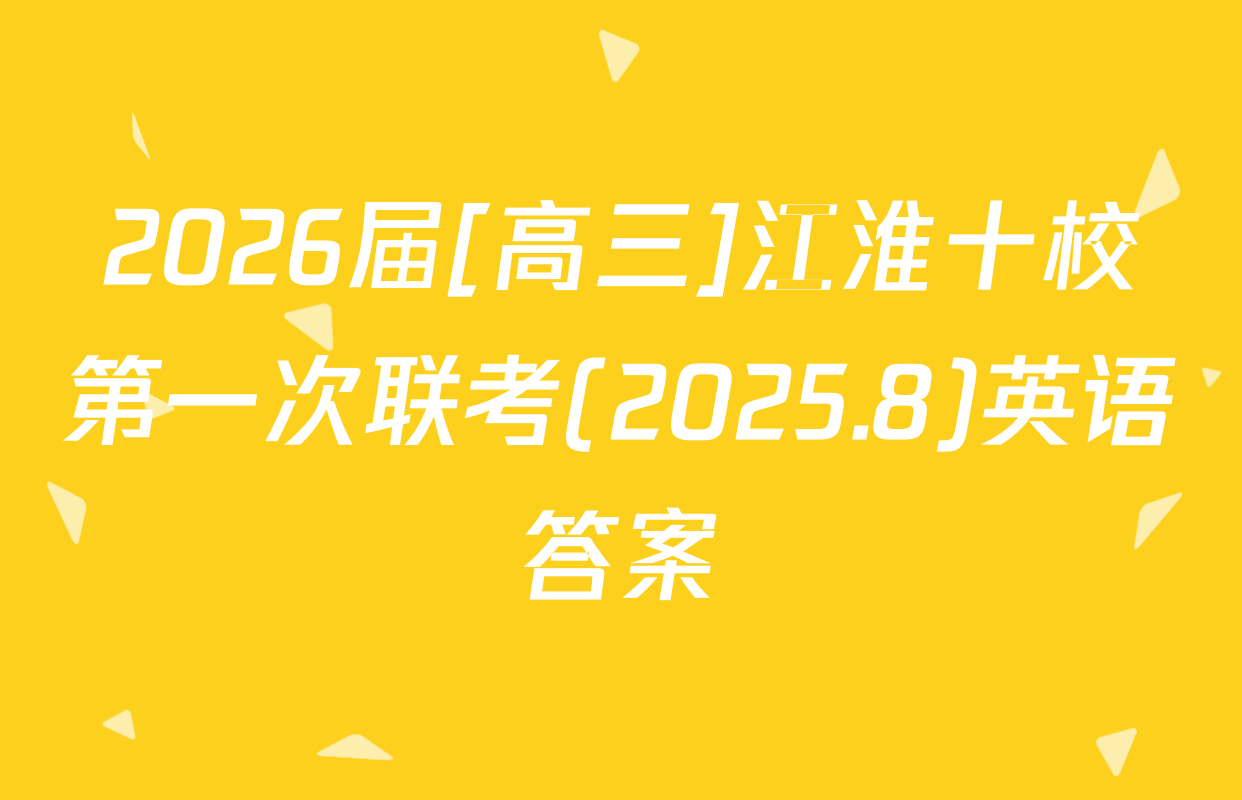 2026届[高三]江淮十校第一次联考(2025.8)英语答案