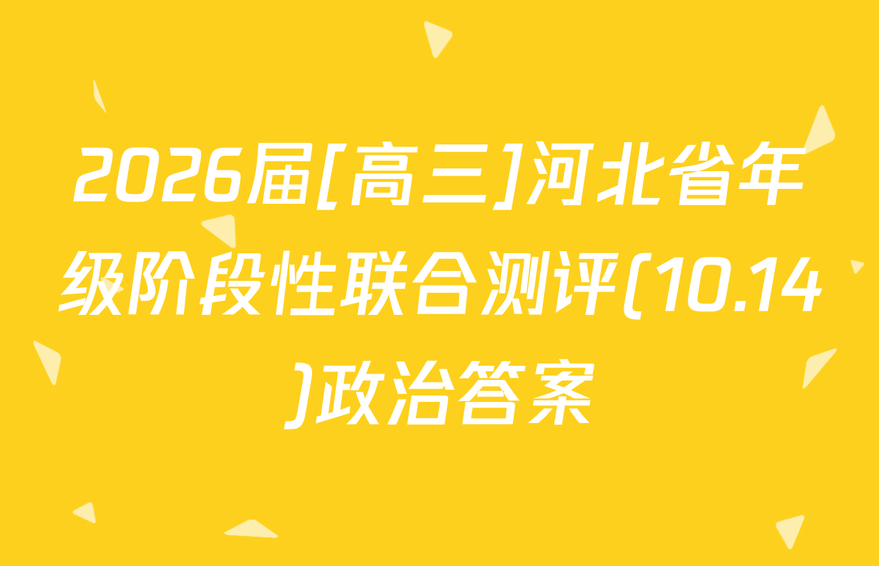 2026届[高三]河北省年级阶段性联合测评(10.14)政治答案