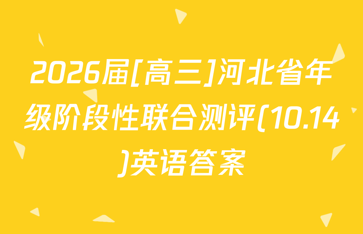 2026届[高三]河北省年级阶段性联合测评(10.14)英语答案