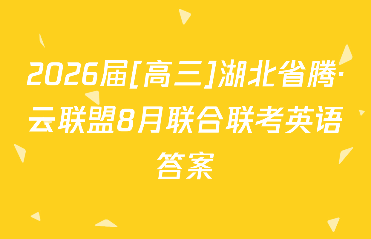 2026届[高三]湖北省腾·云联盟8月联合联考英语答案