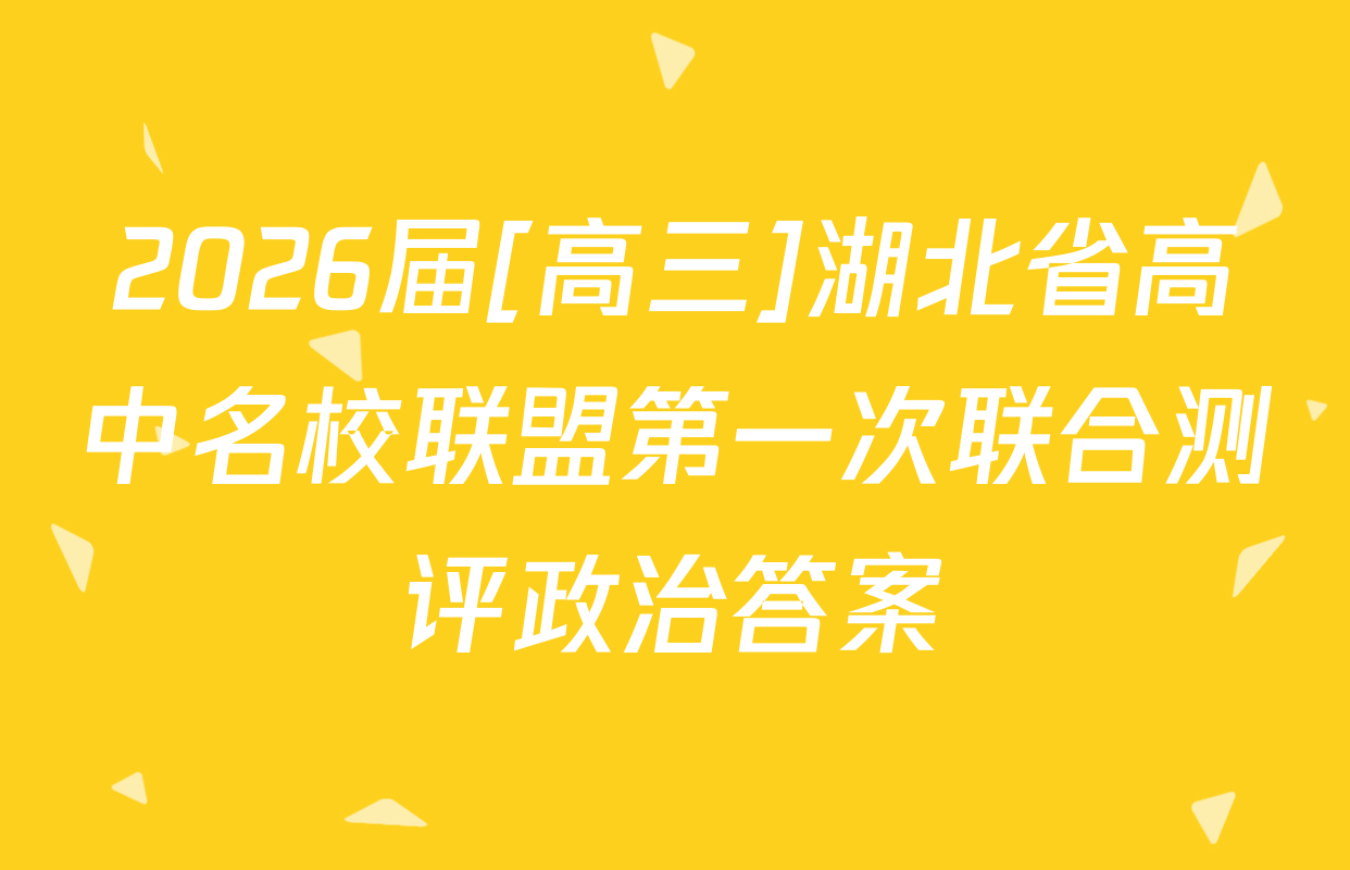 2026届[高三]湖北省高中名校联盟第一次联合测评政治答案