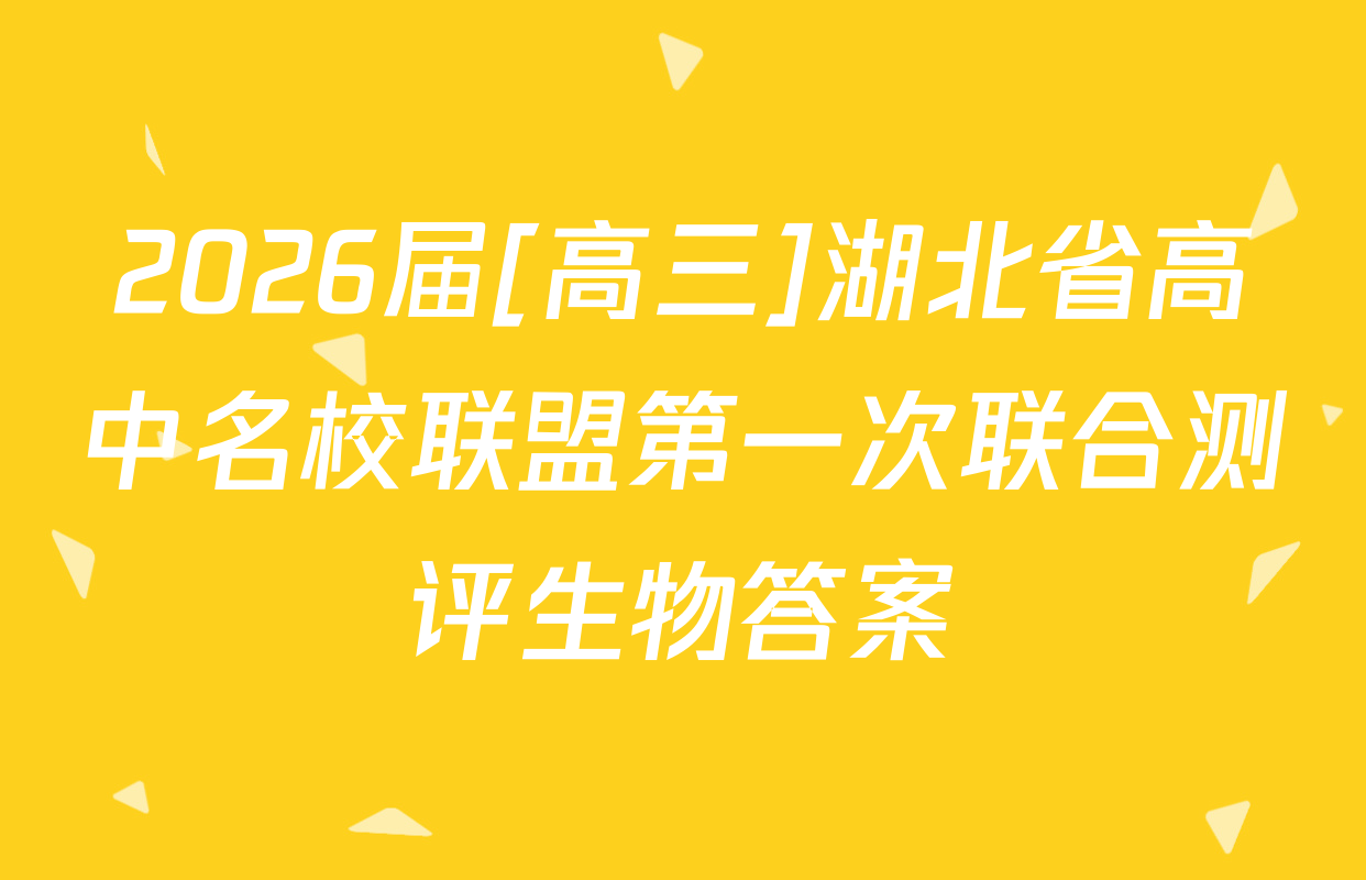 2026届[高三]湖北省高中名校联盟第一次联合测评生物答案