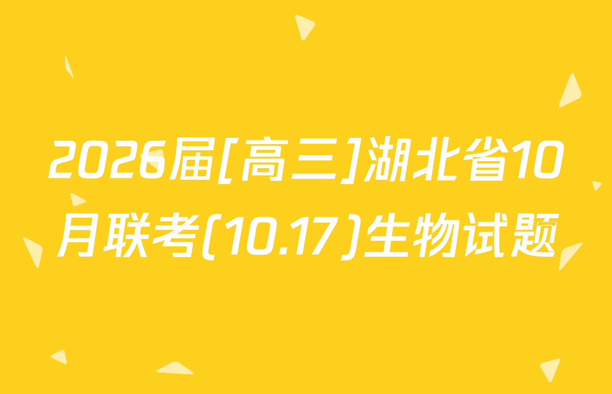 2026届[高三]湖北省10月联考(10.17)生物试题