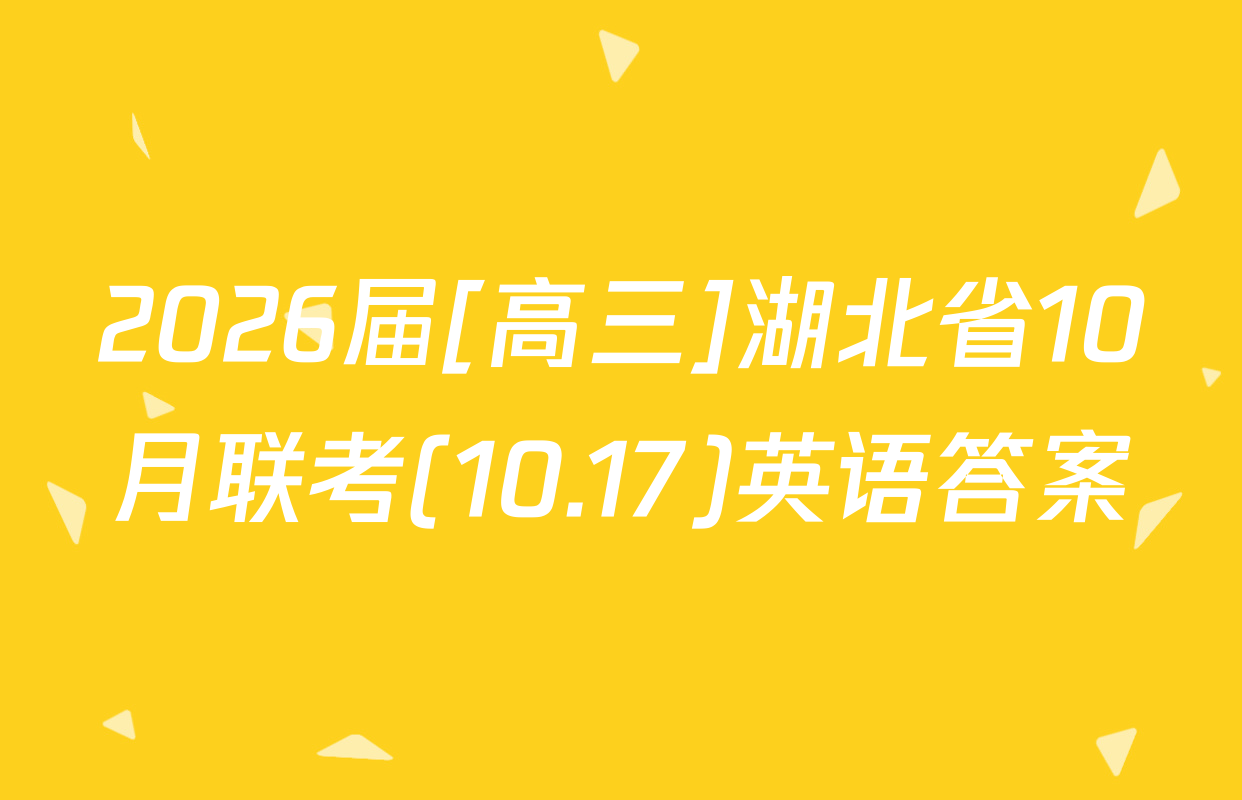 2026届[高三]湖北省10月联考(10.17)英语答案