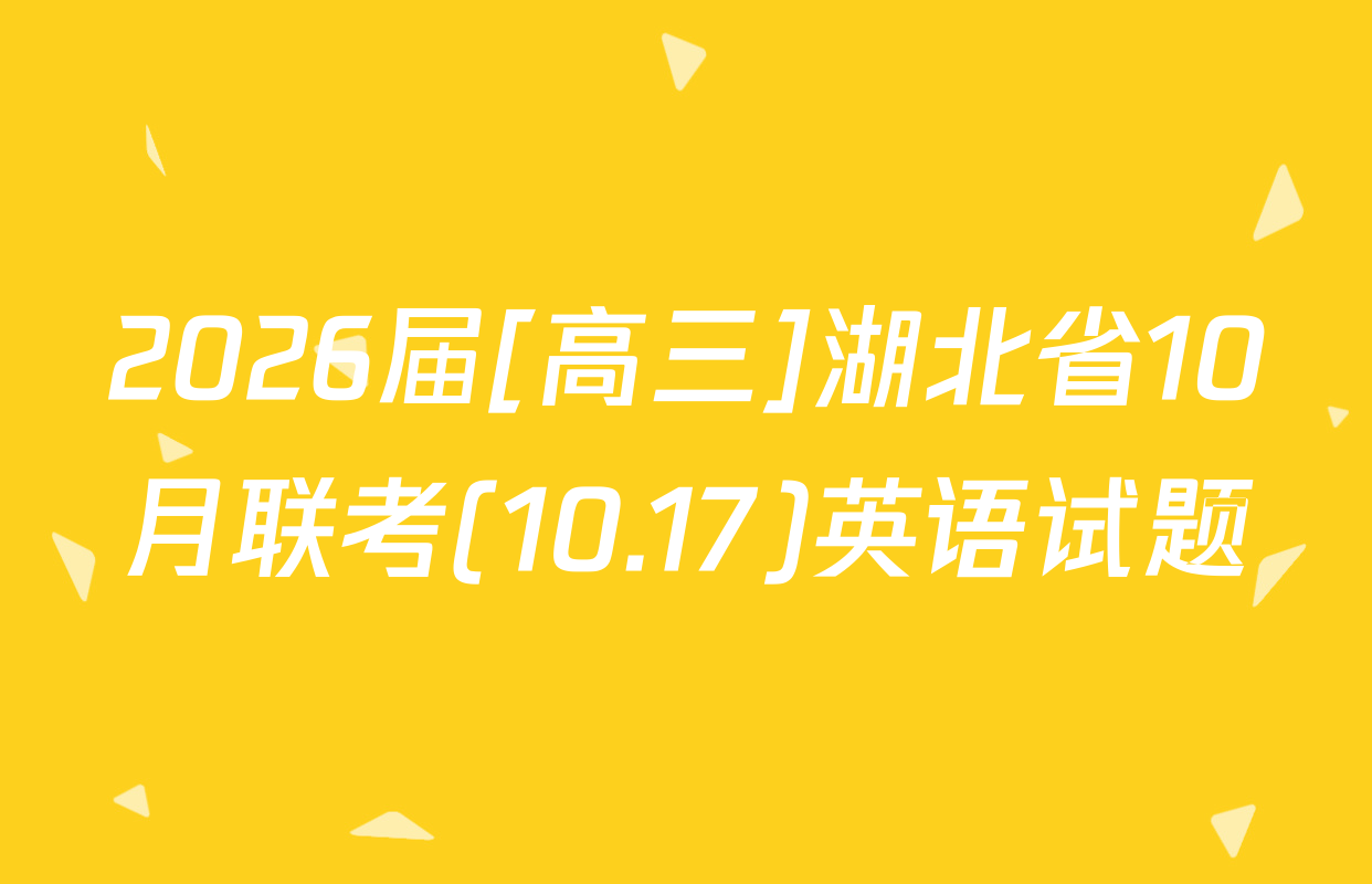 2026届[高三]湖北省10月联考(10.17)英语试题