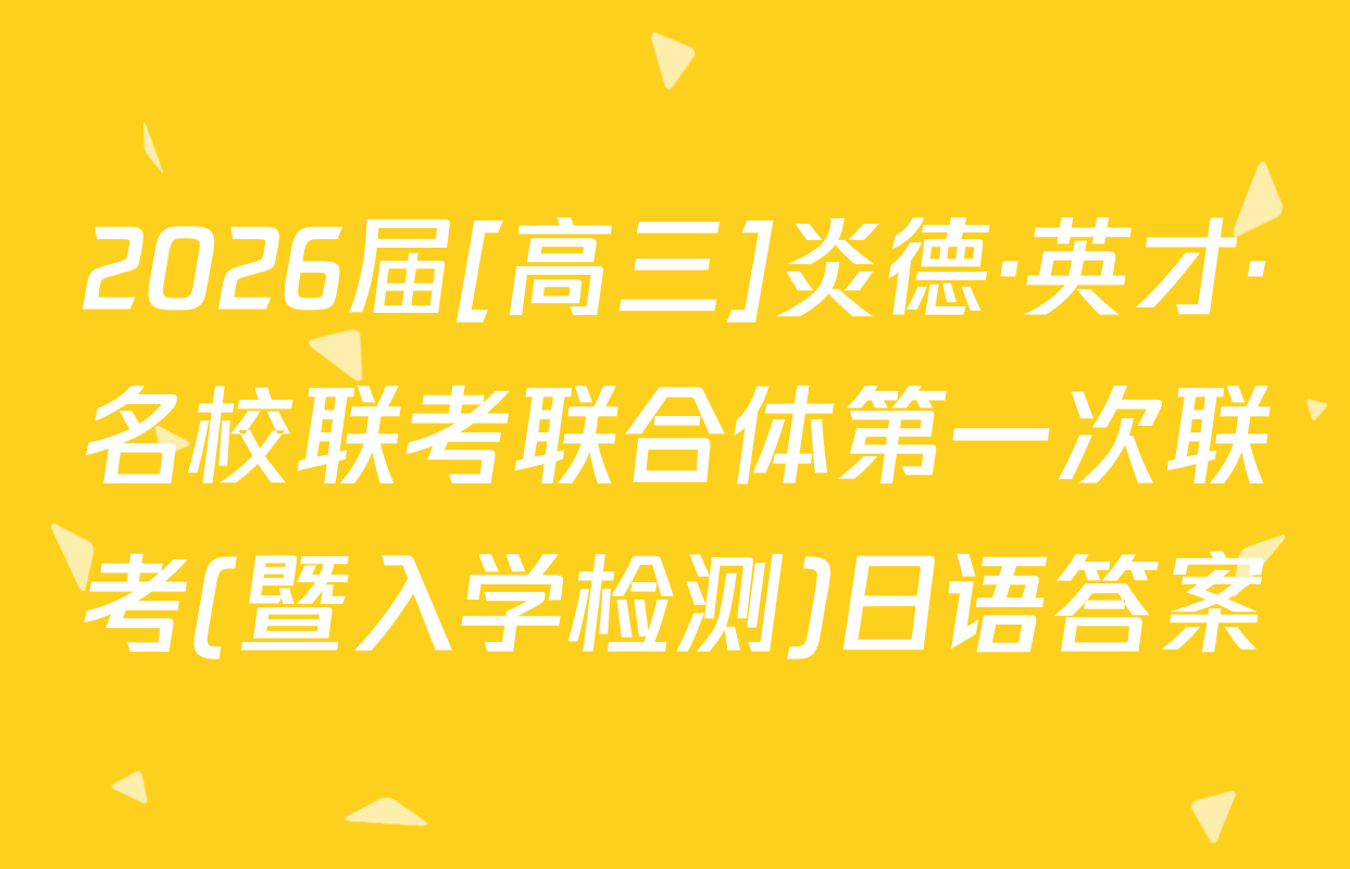 2026届[高三]炎德·英才·名校联考联合体第一次联考(暨入学检测)日语答案
