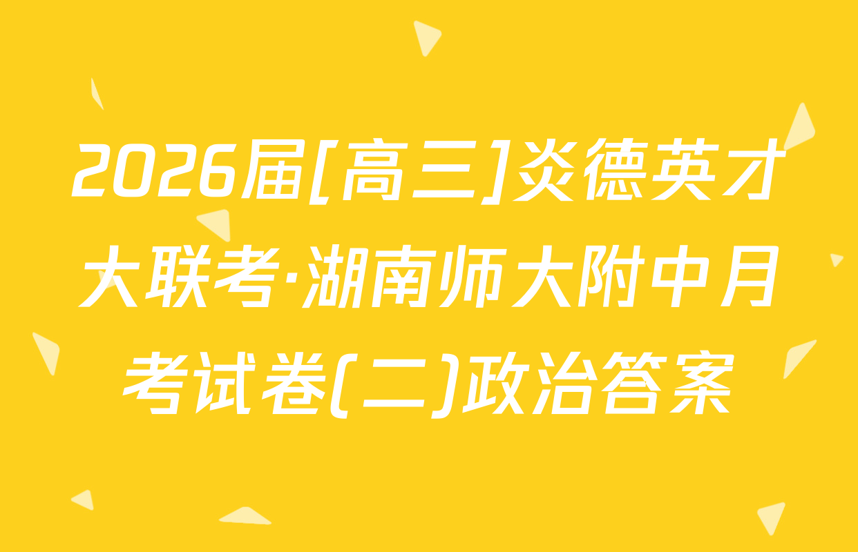 2026届[高三]炎德英才大联考·湖南师大附中月考试卷(二)政治答案