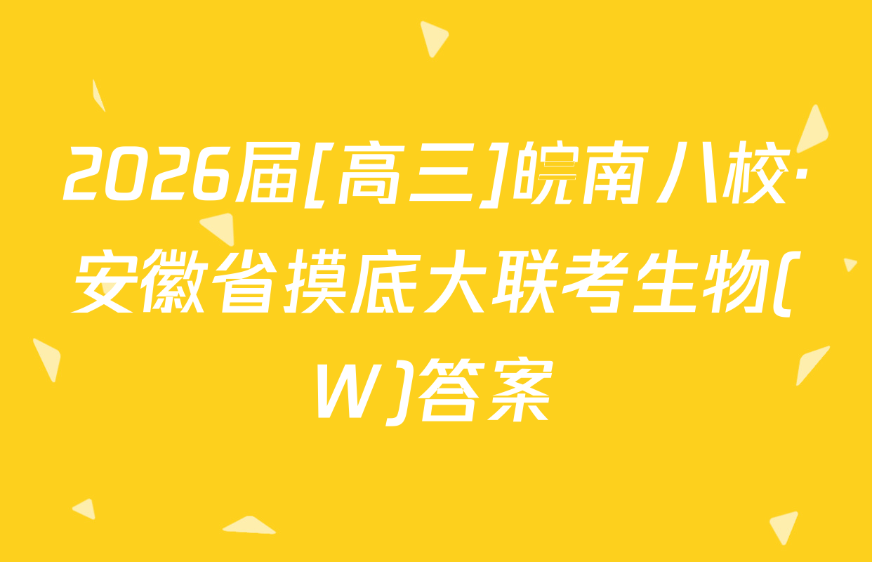 2026届[高三]皖南八校·安徽省摸底大联考生物(W)答案