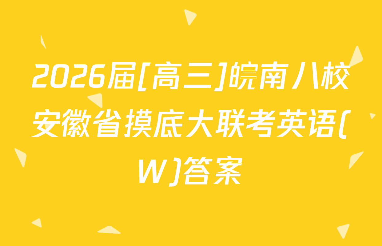 2026届[高三]皖南八校安徽省摸底大联考英语(W)答案