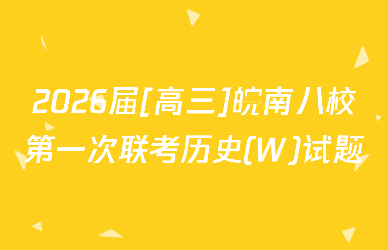 2026届[高三]皖南八校第一次联考历史(W)试题