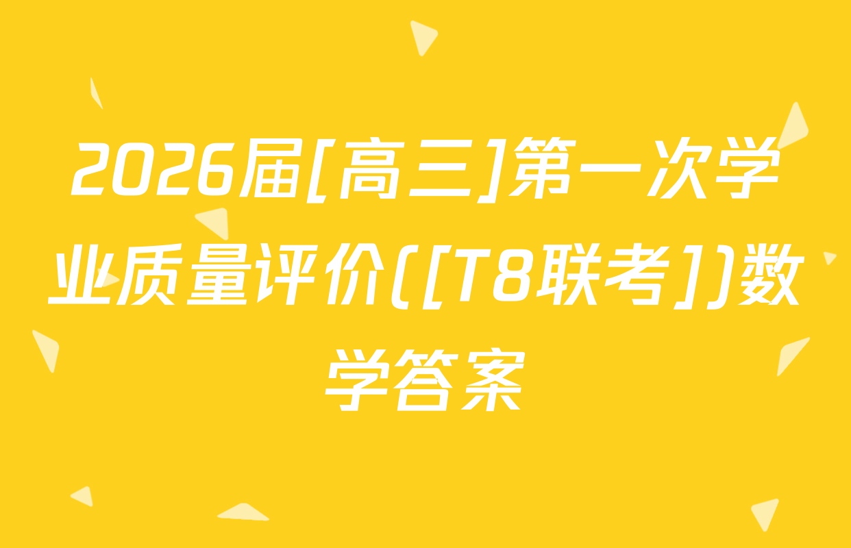 2026届[高三]第一次学业质量评价([T8联考])数学答案