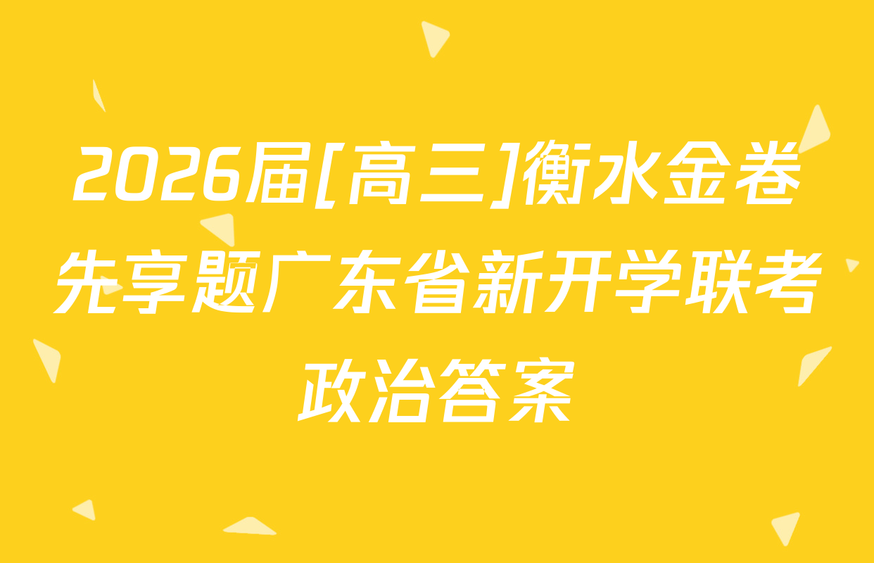 2026届[高三]衡水金卷先享题广东省新开学联考政治答案