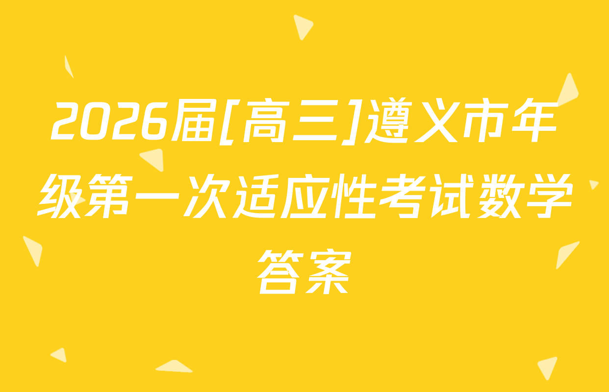 2026届[高三]遵义市年级第一次适应性考试数学答案