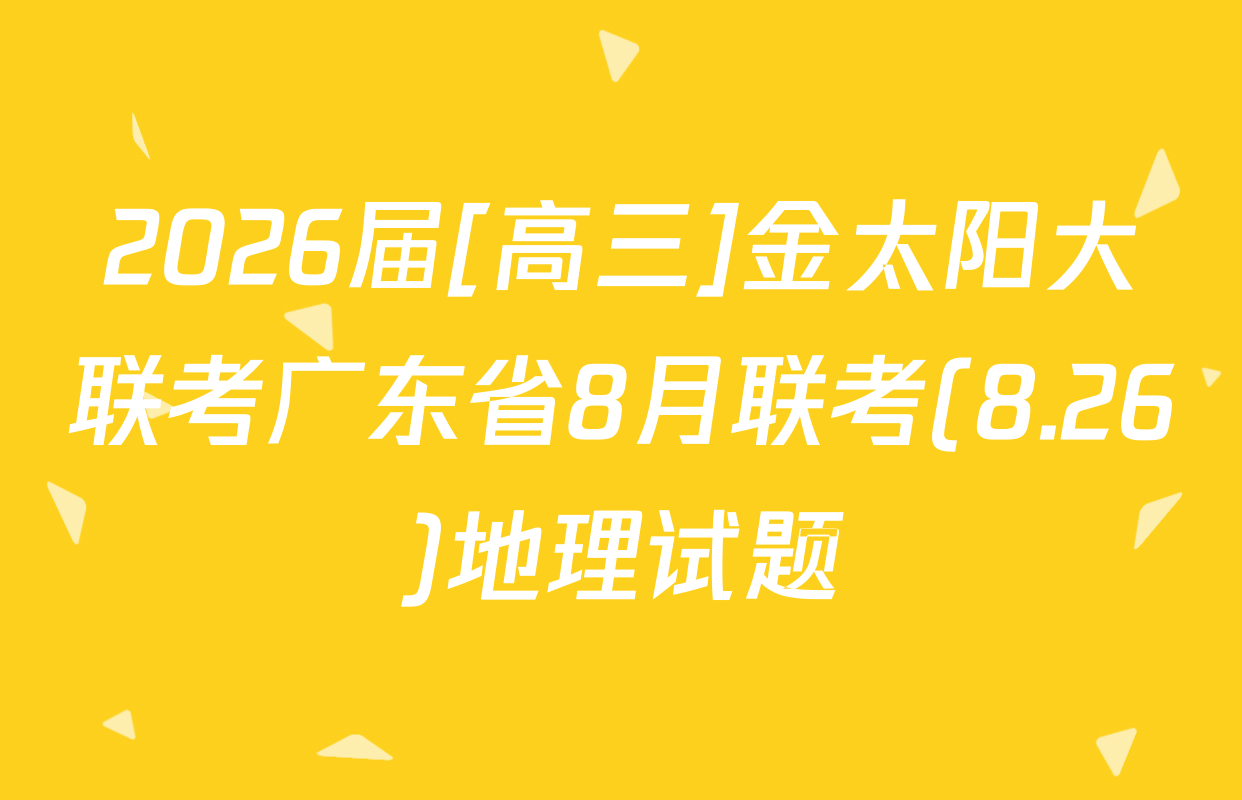 2026届[高三]金太阳大联考广东省8月联考(8.26)地理试题