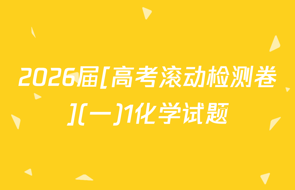 2026届[高考滚动检测卷](一)1化学试题
