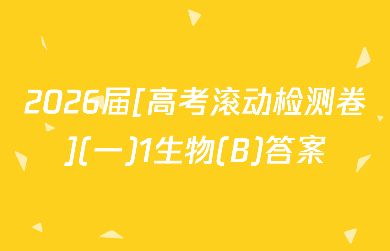 2026届[高考滚动检测卷](一)1生物(B)答案