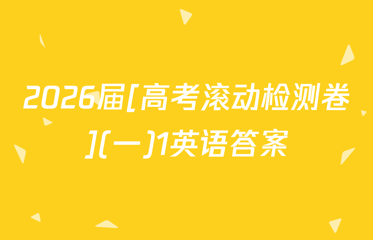 2026届[高考滚动检测卷](一)1英语答案