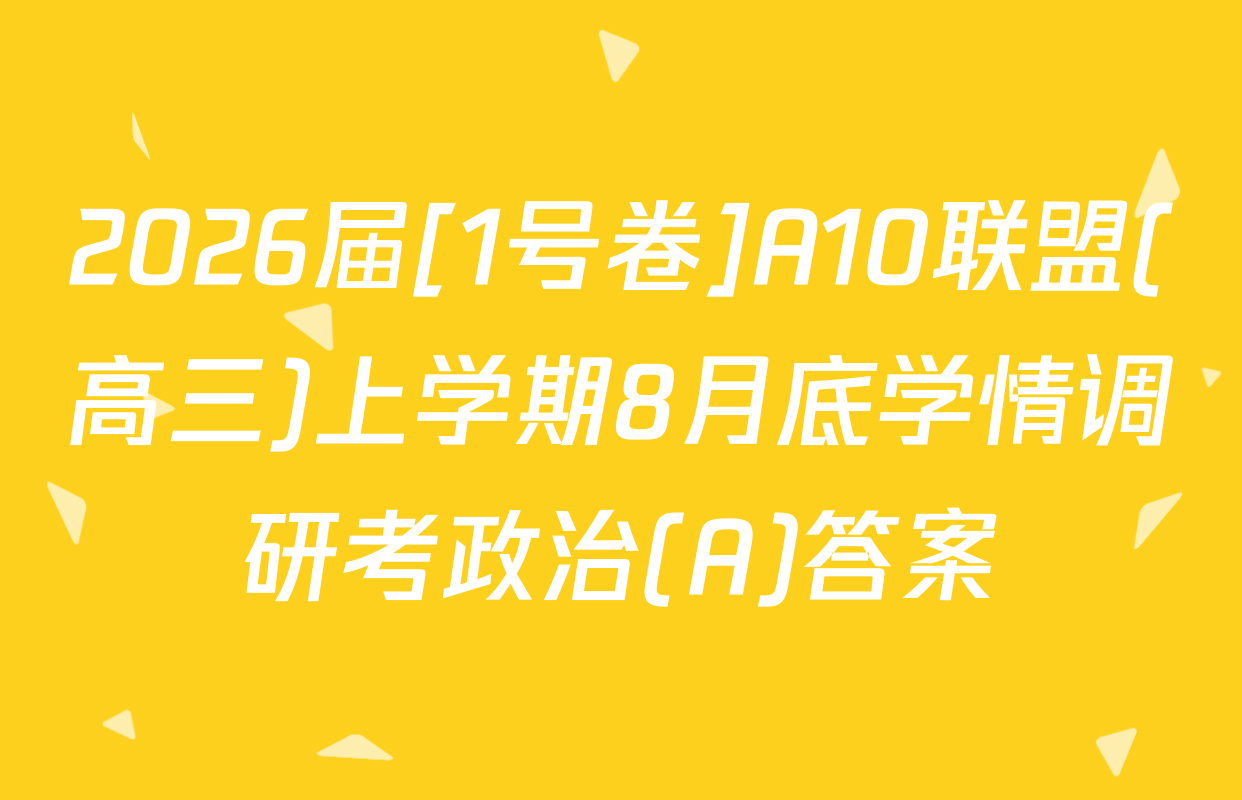 2026届[1号卷]A10联盟(高三)上学期8月底学情调研考政治(A)答案