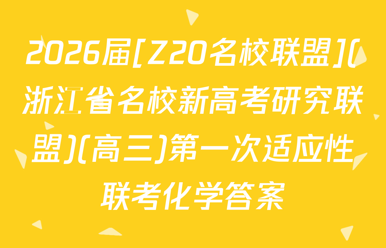 2026届[Z20名校联盟](浙江省名校新高考研究联盟)(高三)第一次适应性联考化学答案